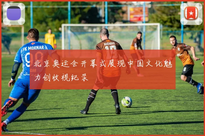 北京奥运会开幕式展现中国文化魅力创收视纪录