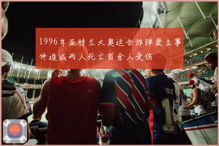 1996年亚特兰大奥运会炸弹袭击事件造成两人死亡百余人受伤