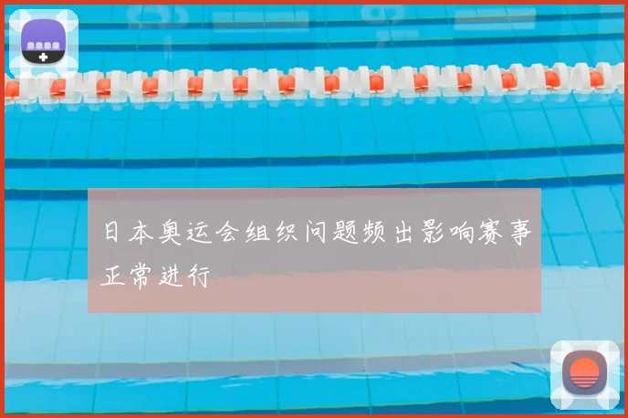 日本奥运会组织问题频出影响赛事正常进行