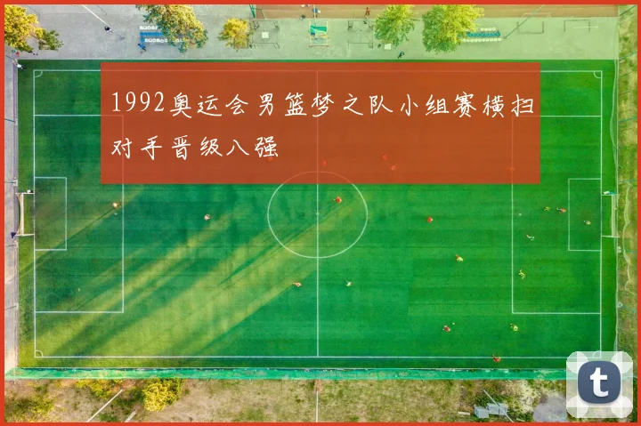 1992奥运会男篮梦之队小组赛横扫对手晋级八强