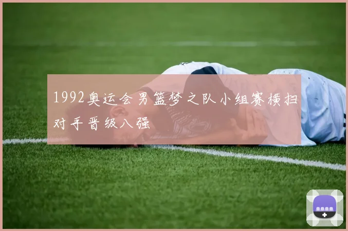1992奥运会男篮梦之队小组赛横扫对手晋级八强