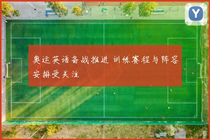 奥运英语备战推进 训练赛程与阵容安排受关注