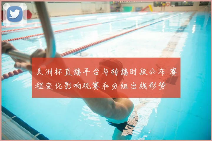 美洲杯直播平台与转播时段公布 赛程变化影响观赛和分组出线形势