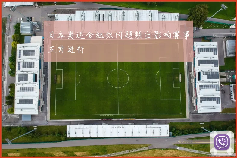 日本奥运会组织问题频出影响赛事正常进行