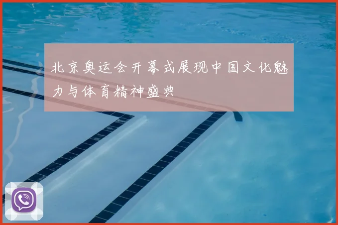 北京奥运会开幕式展现中国文化魅力与体育精神盛典