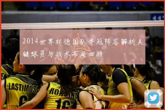 2014世界杯德国队夺冠阵容解析关键球员与战术布局回顾