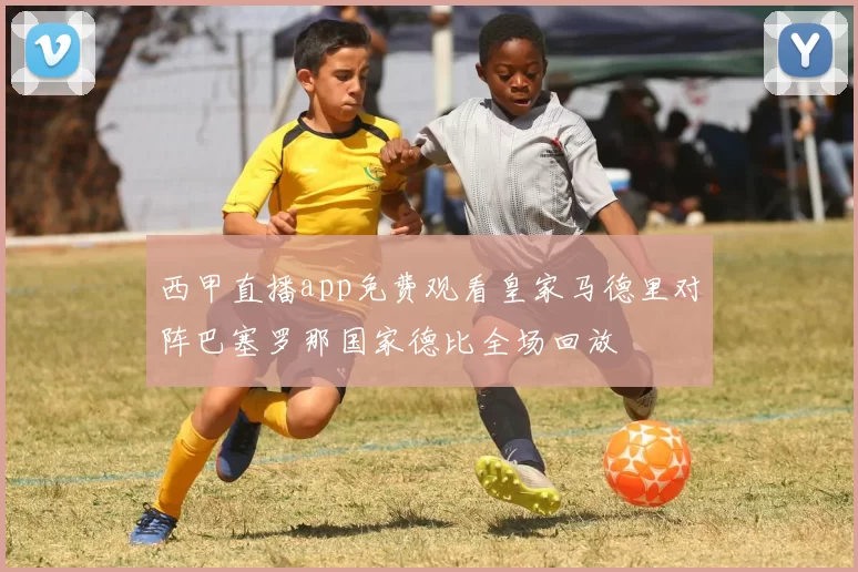西甲直播app免费观看皇家马德里对阵巴塞罗那国家德比全场回放