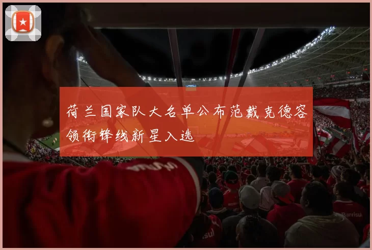 荷兰国家队大名单公布范戴克德容领衔锋线新星入选