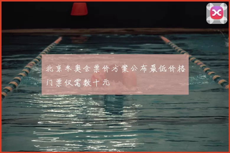 北京冬奥会票价方案公布最低价格门票仅需数十元