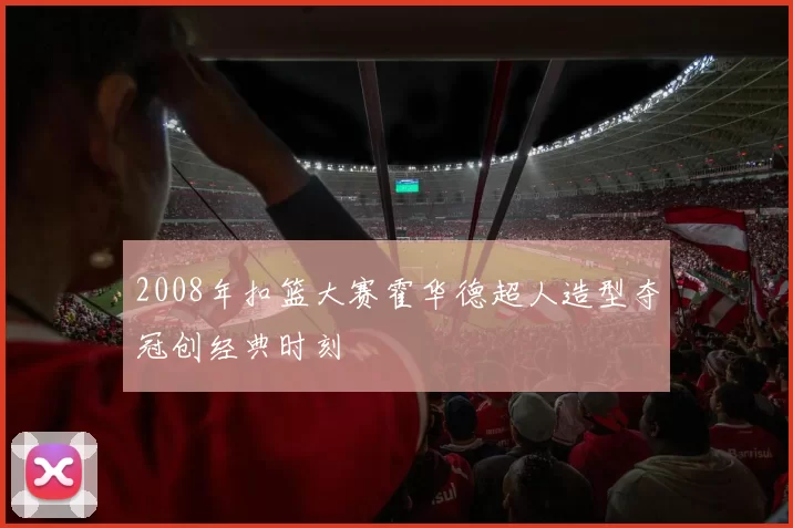 2008年扣篮大赛霍华德超人造型夺冠创经典时刻