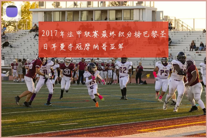 2017年法甲联赛最终积分榜巴黎圣日耳曼夺冠摩纳哥亚军