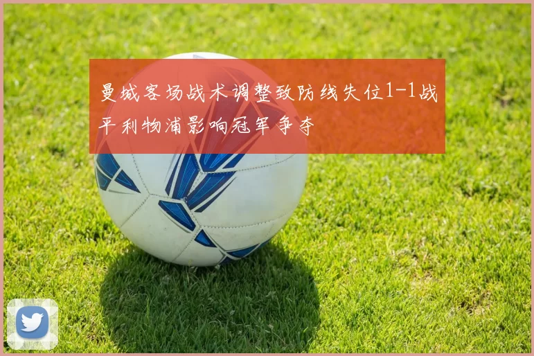 曼城客场战术调整致防线失位1-1战平利物浦影响冠军争夺