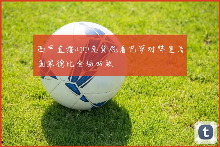 西甲直播app免费观看巴萨对阵皇马国家德比全场回放