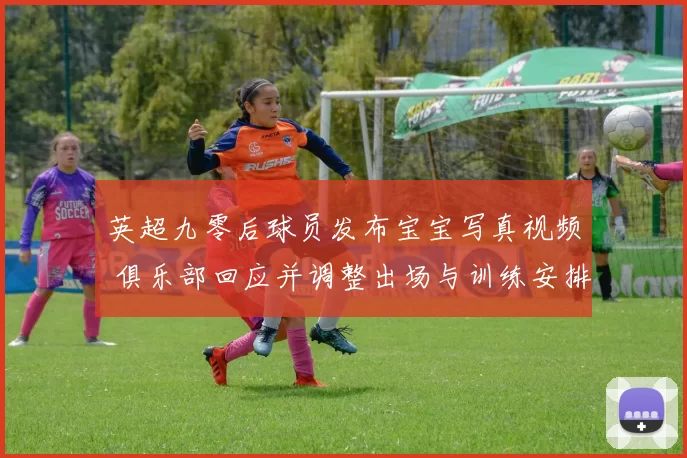 英超九零后球员发布宝宝写真视频 俱乐部回应并调整出场与训练安排