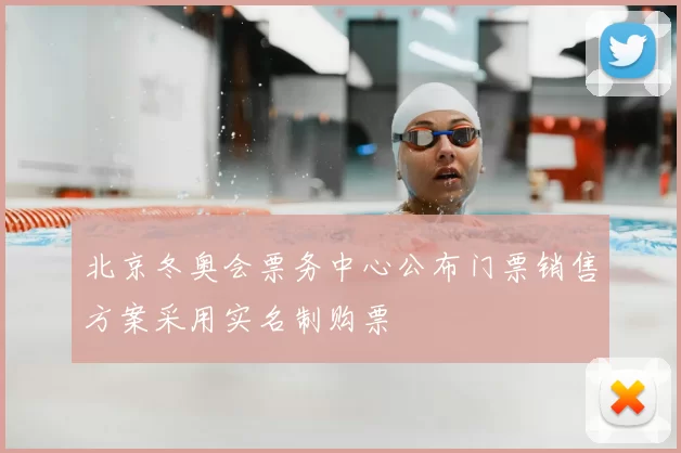 北京冬奥会票务中心公布门票销售方案采用实名制购票