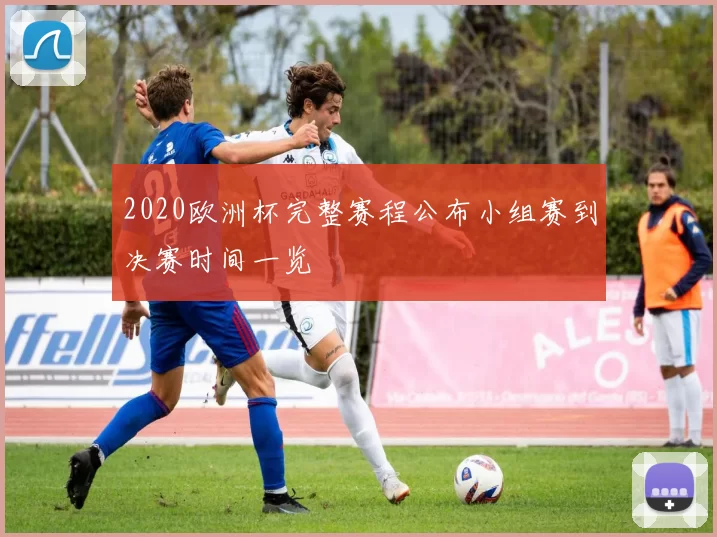 2020欧洲杯完整赛程公布小组赛到决赛时间一览