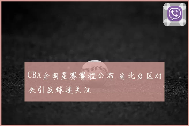 CBA全明星赛赛程公布 南北分区对决引发球迷关注
