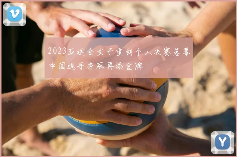 2023亚运会女子重剑个人决赛落幕中国选手夺冠再添金牌