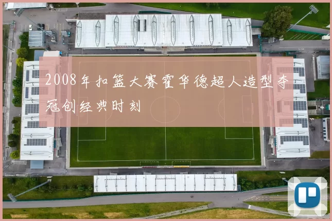 2008年扣篮大赛霍华德超人造型夺冠创经典时刻