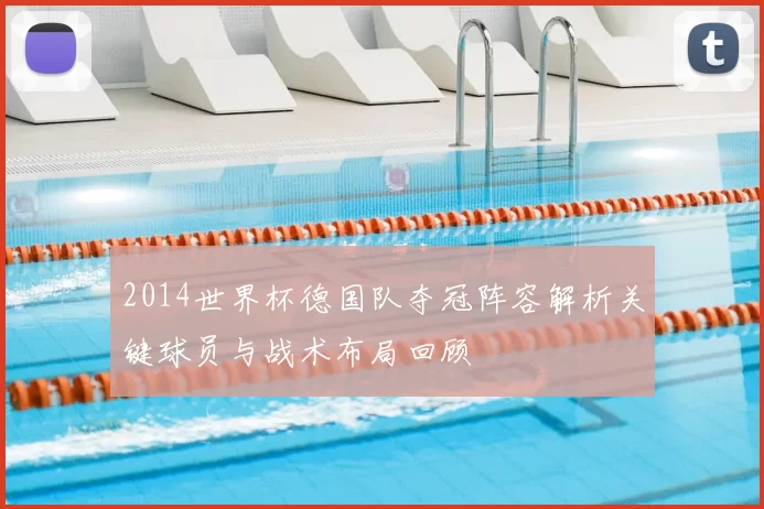 2014世界杯德国队夺冠阵容解析关键球员与战术布局回顾