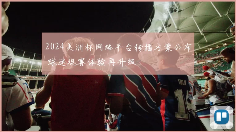 2024美洲杯网络平台转播方案公布 球迷观赛体验再升级