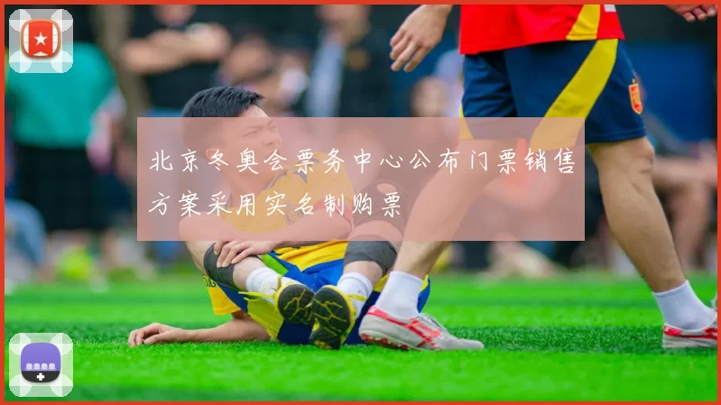 北京冬奥会票务中心公布门票销售方案采用实名制购票