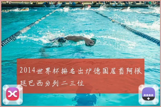 2014世界杯排名出炉德国居首阿根廷巴西分列二三位